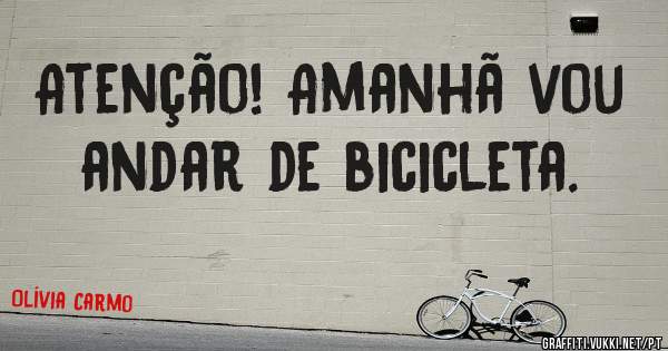 Atenção! Amanhã vou andar de bicicleta.