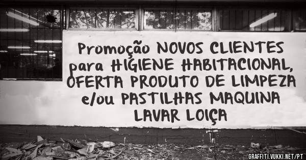 Promoção NOVOS CLIENTES para HIGIENE HABITACIONAL, OFERTA PRODUTO DE LIMPEZA e/ou PASTILHAS MAQUINA LAVAR LOIÇA