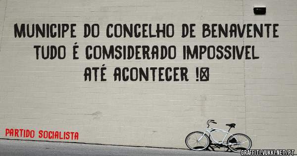 Municipe do Concelho de Benavente tudo é comsiderado impossivel até acontecer !|