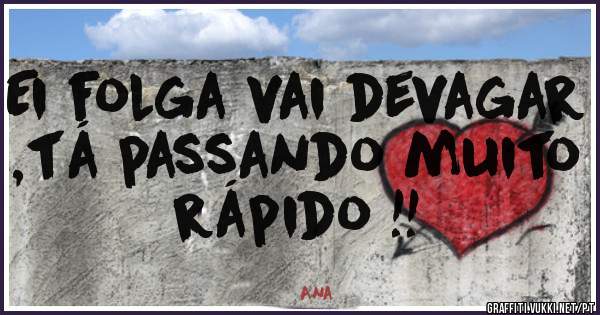 Ei folga vai devagar ,tá passando muito rápido !!