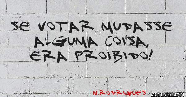 Se votar mudasse alguma coisa, era proibido!