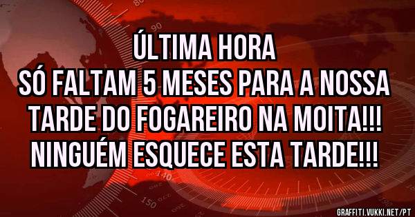 ÚLTIMA HORA 
SÓ FALTAM 5 MESES PARA A NOSSA TARDE DO FOGAREIRO NA MOITA!!! NINGUÉM ESQUECE ESTA TARDE!!!