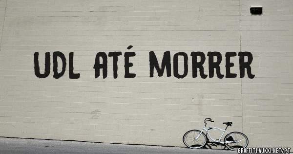UDL até morrer
