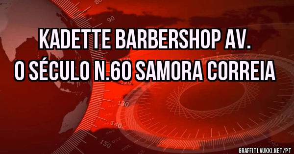 Kadette Barbershop Av. O Século n.60 Samora Correia 