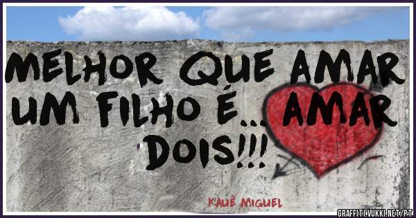 Melhor que amar um filho é... amar dois!!!
