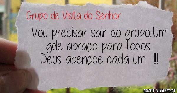 Vou precisar sair do grupo..Um gde abraço para todos. 
Deus abençoe cada um  !!!