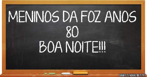 MENINOS DA FOZ ANOS 80                                   BOA NOITE!!!