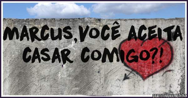 Marcus,Você aceita casar comigo?!