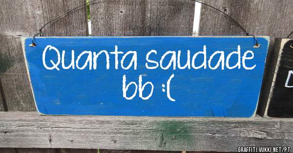 Quanta saudade bb :(