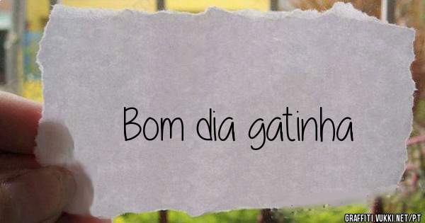 Bom dia gatinha 