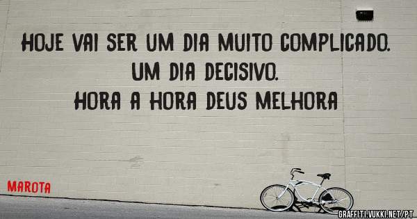 Hoje vai ser um dia muito complicado.
Um dia decisivo.
Hora a hora deus melhora 