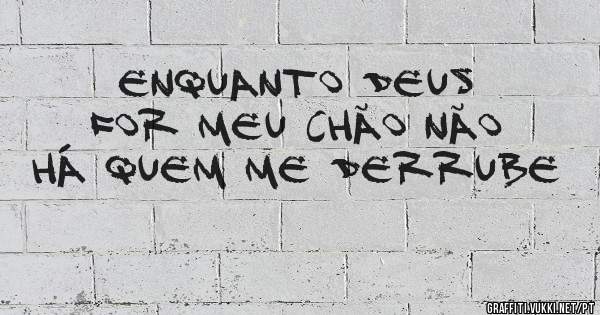 Enquanto Deus for meu chão não há quem me derrube 