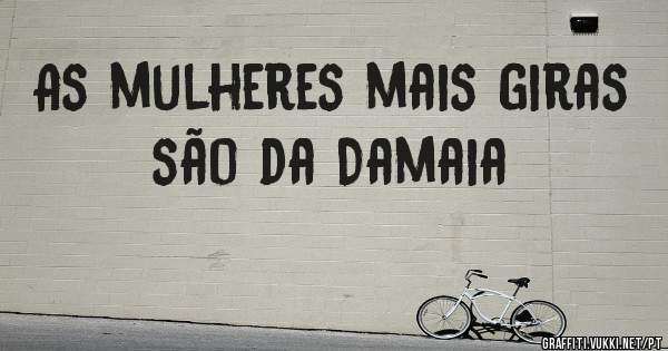 As mulheres mais giras são da Damaia


