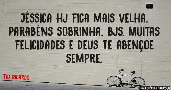 Jéssica hj fica mais velha. Parabéns sobrinha, bjs. Muitas felicidades e Deus te abençoe sempre. 