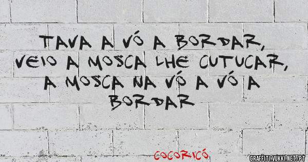 Tava a vó a bordar, veio a mosca lhe cutucar, a mosca na vó a vó a bordar