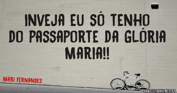 Inveja eu só tenho do passaporte da Glória Maria!!

