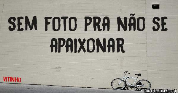 Sem foto pra não se apaixonar