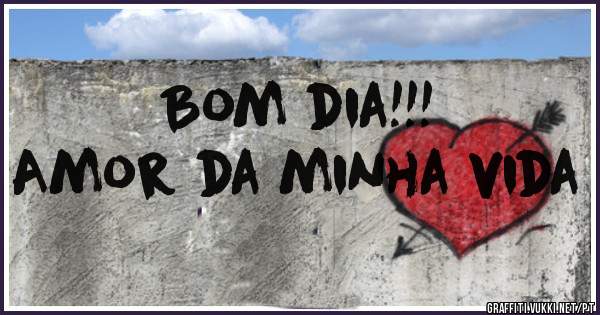 Bom dia!!!
Amor da minha vida