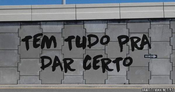       TEM TUDO PRA    
         DAR CERTO