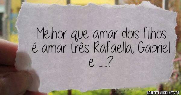 Melhor que amar dois filhos é amar três Rafaella, Gabriel e .......?