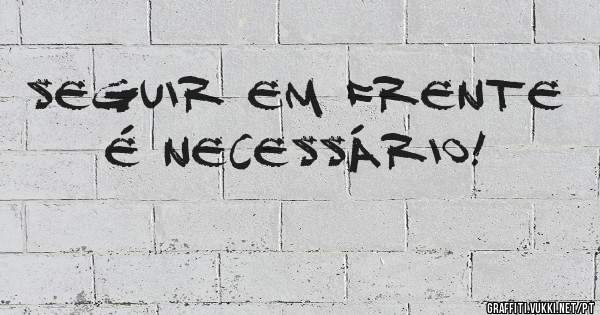Seguir em frente é necessário!