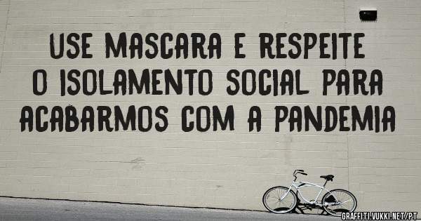 use mascara e respeite o isolamento social para acabarmos com a pandemia
