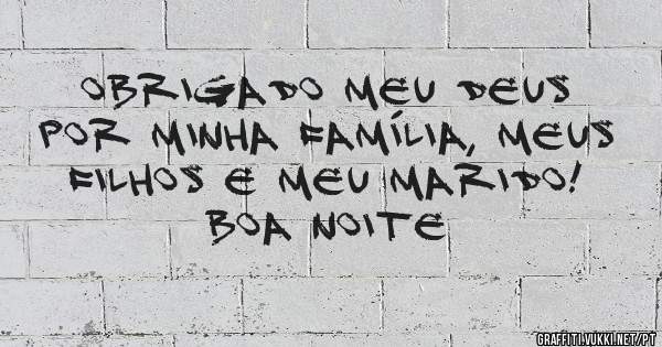 Obrigado meu Deus por minha família, meus filhos e meu marido! 
Boa noite 