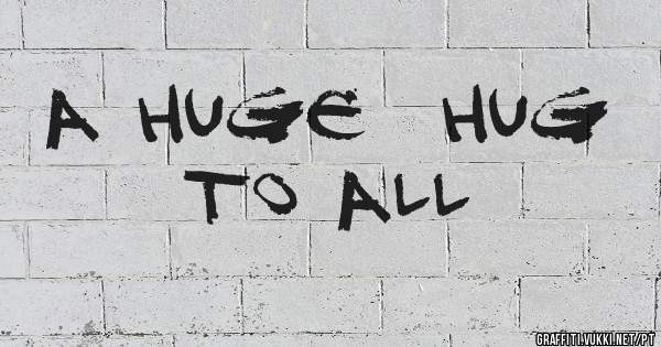 A huge  hug  to all 