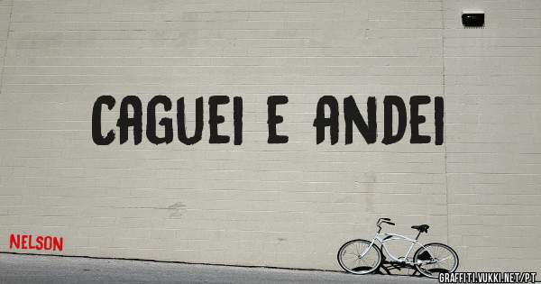 Caguei e andei