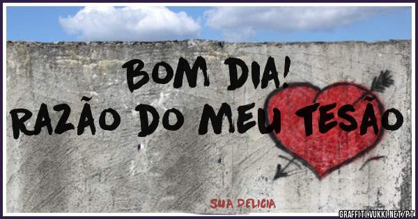Bom dia!
Razão do meu tesão 