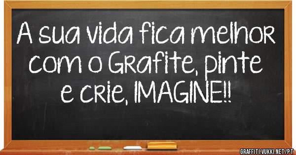 A sua vida fica melhor com o Grafite, pinte e crie, IMAGINE!!