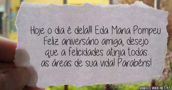 Hoje o dia é dela!!! Eda Maria Pompeu.
Feliz aniversário amiga, desejo que a felicidades atinja todas as áreas de sua vida! Parabéns!