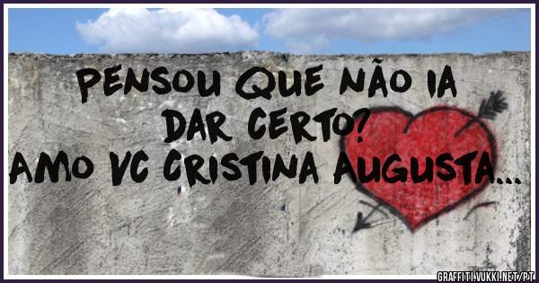Pensou que não ia dar certo?
Amo Vc Cristina Augusta...