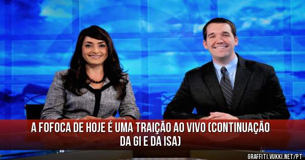 A fofoca de hoje é uma traição ao vivo (continuação da Gi e da Isa)