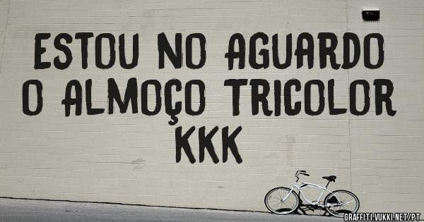 Estou no Aguardo o Almoço Tricolor kkk