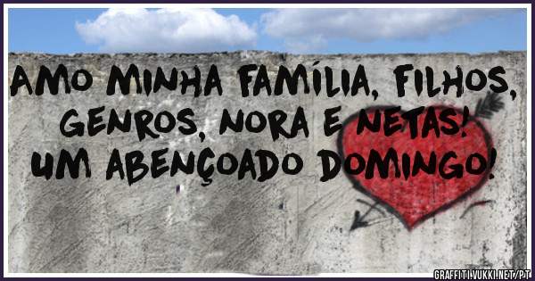 Amo minha família, filhos, genros, nora e netas!
Um abençoado domingo!