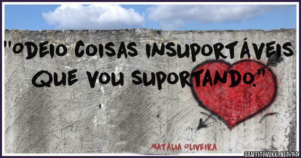 ''Odeio coisas insuportáveis que vou suportando.''