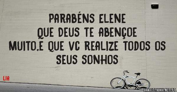 Parabéns Elene 
Que Deus te abençoe 
Muito,e que vc realize todos os 
Seus sonhos