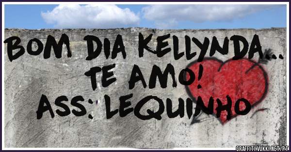 Bom dia Kellynda... Te Amo!
Ass: Lequinho 