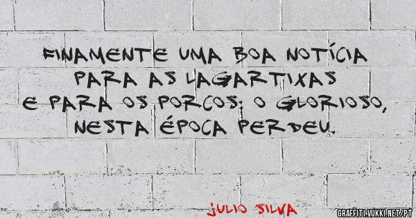 FINAMENTE UMA BOA NOTÍCIA PARA AS LAGARTIXAS E PARA OS PORCOS: O GLORIOSO, NESTA ÉPOCA PERDEU.