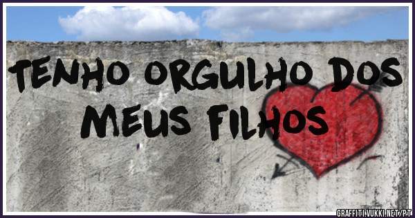 Tenho orgulho dos meus filhos 