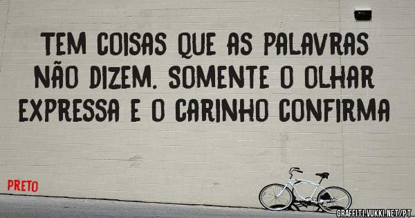 Tem coisas que as palavras não dizem. Somente o olhar expressa e o carinho confirma