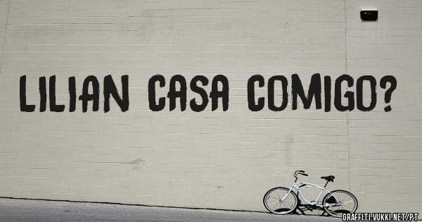 LILIAN casa comigo?
