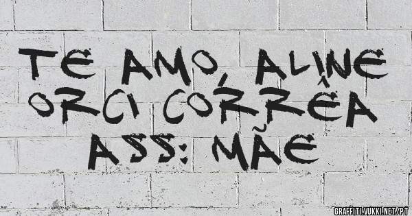 Te amo, Aline Orci Corrêa 
Ass: Mãe 