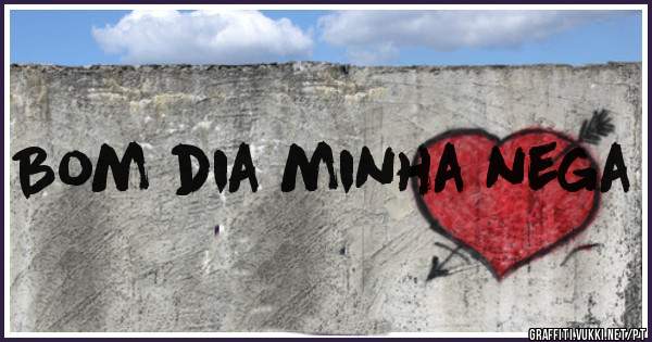 Bom dia minha nega 