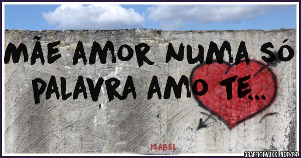 Mãe amor numa só 
palavra amo te...
