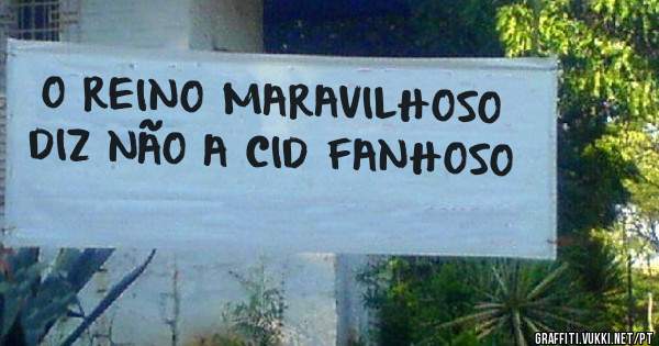 O REINO MARAVILHOSO DIZ NÃO A CID FANHOSO