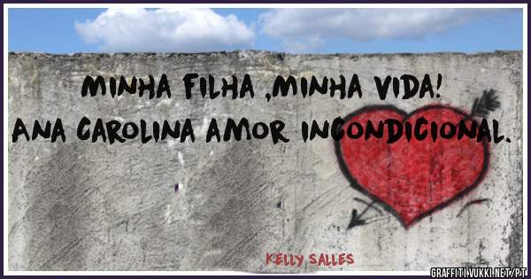 Minha filha ,Minha vida!
Ana Carolina amor incondicional. 
