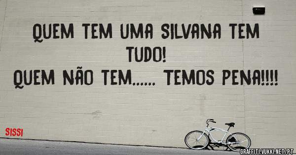 Quem tem uma Silvana tem tudo! 
Quem não tem...... Temos pena!!!!