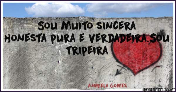 Sou muito sincera honesta pura e verdadeira.Sou tripeira 